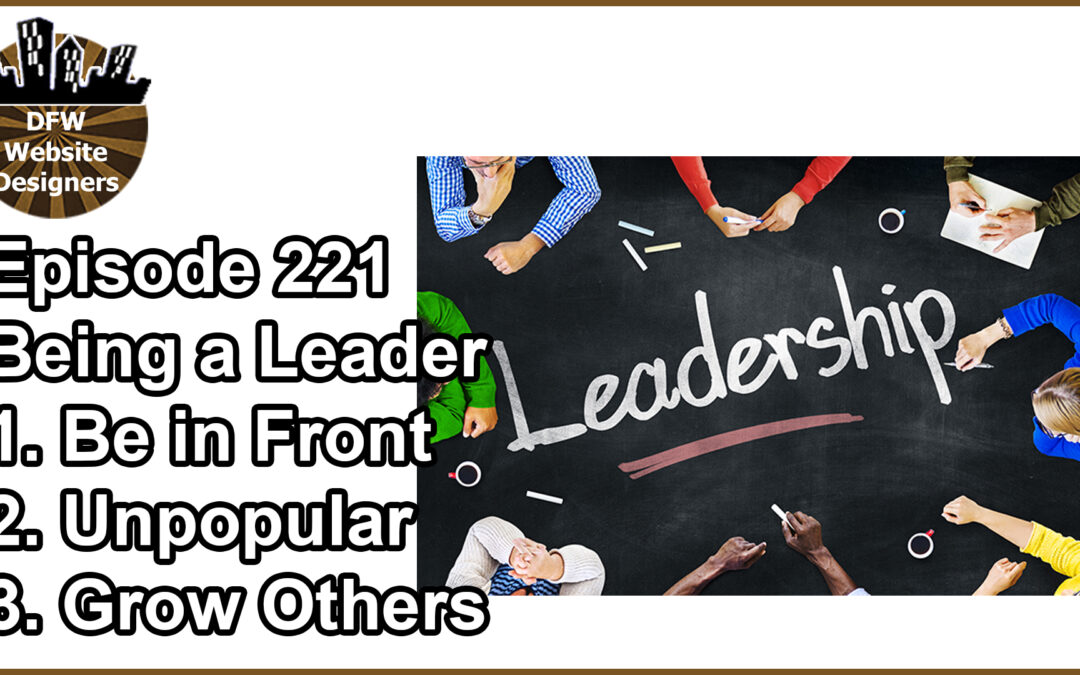 Episode 221 Being a Leader: Get Out in Front, Do Unpopular, Grow Others