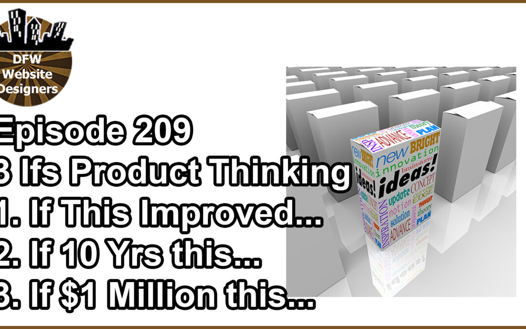 Episode 209 3 “Ifs” Product Thinking: Improve Now, 10 Years, with $1M