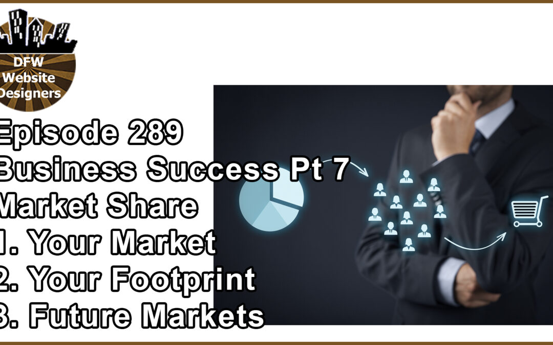 Episode 289 Business Success Part 7 Market Share: Yours, Footprint, Future Markets