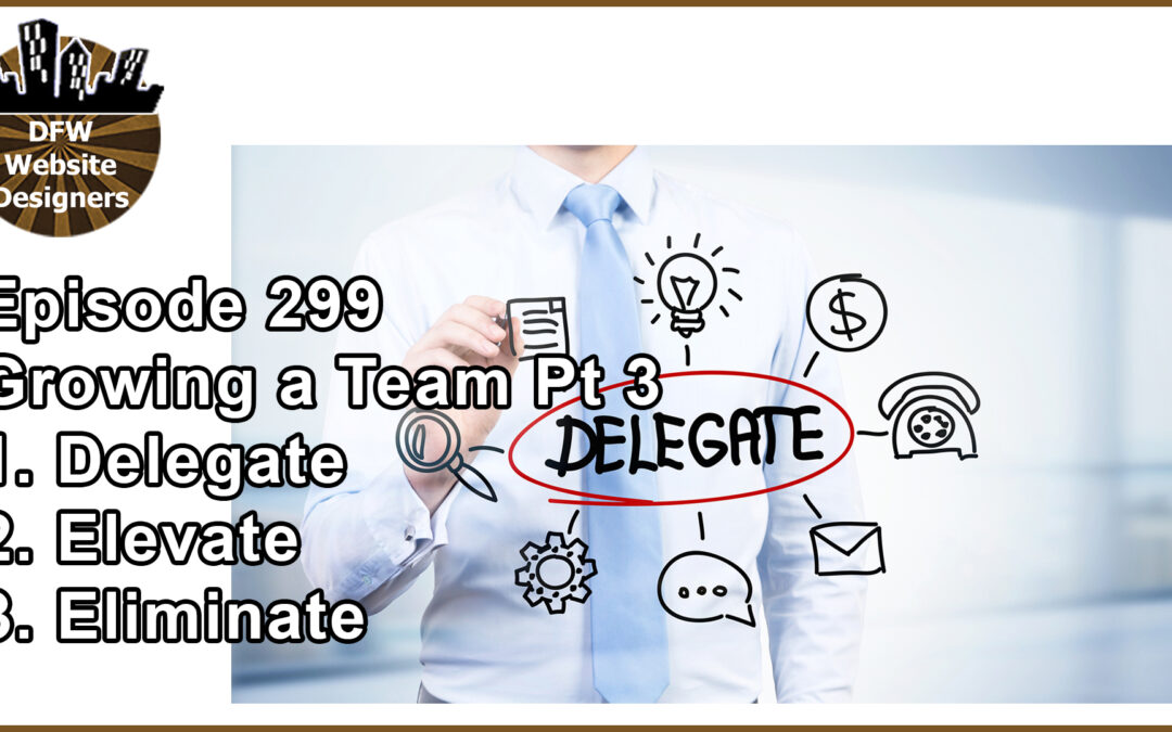 Episode 299 Growing a Team Part 3: Delegate, Elevate, Eliminate