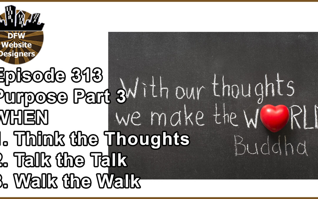 Episode 313 Purpose Part 3 WHEN: Think the Thoughts, Talk the Talk, Walk the Walk