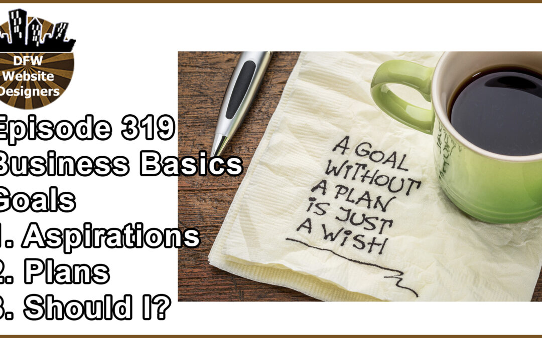 Episode 319 Business Basics Part 2 GOALS: Aspirations, Plans, Should I?