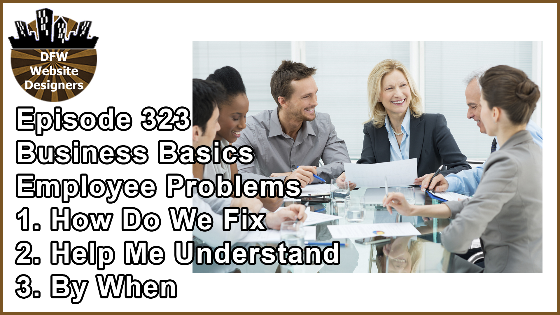 Episode 323: Business Basics Part 6 Employee Problems – Help Me Understand, How Do We Fix, By When