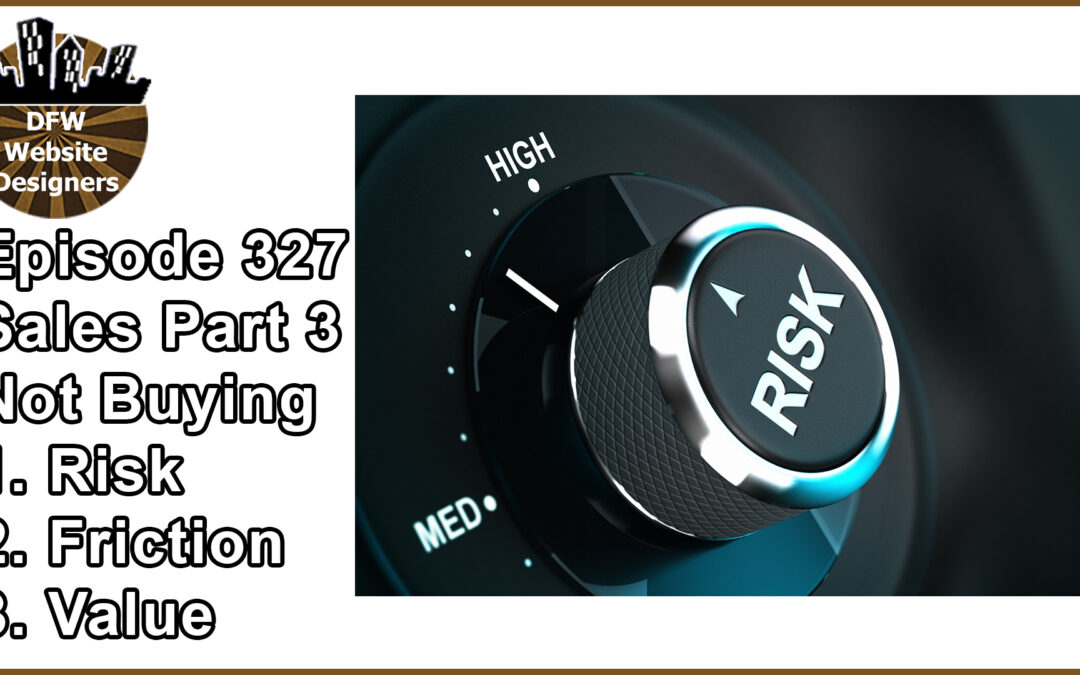 Episode 327: Sales Part 3 Not Buying – Risk, Friction, Value
