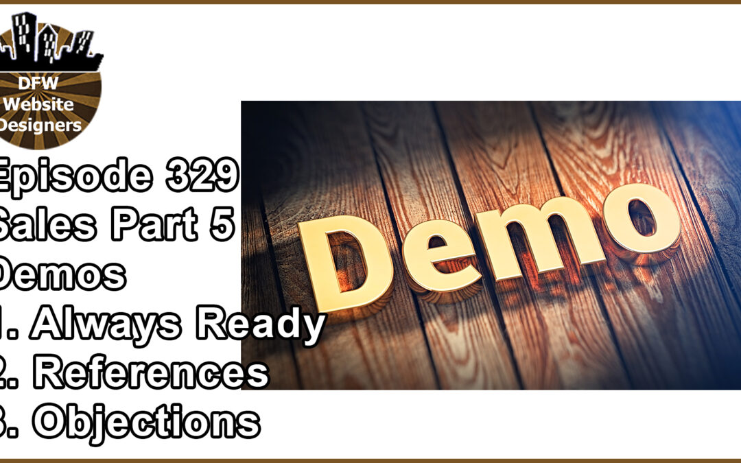 Episode 329: Sales Part 5 Demos – Always Be Ready, References, Objections