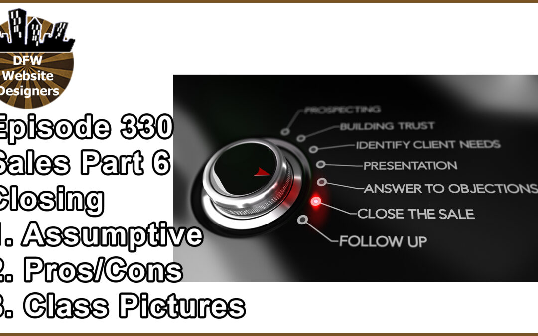 Episode 330: Sales Part 6 Closing – Assumptive, Pro/Cons, Class Pictures