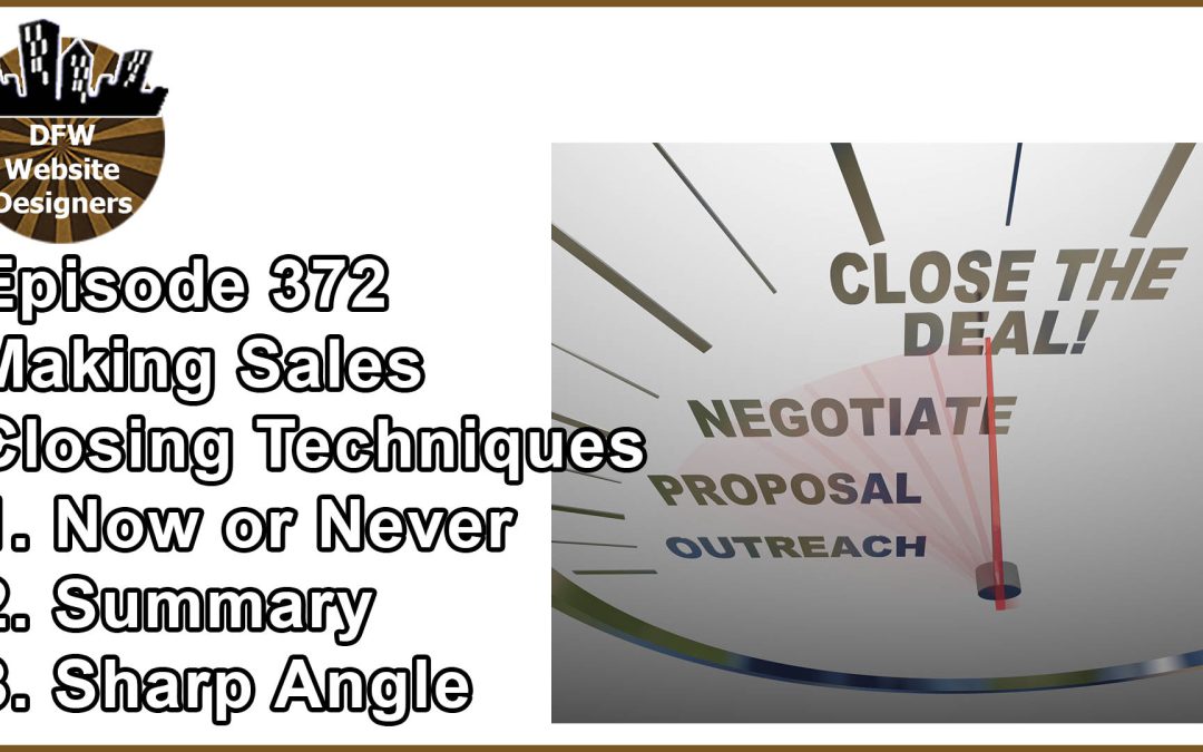 Episode 372 Making Sales Pt5 Closing Techniques: Now/Never, Summary, Sharp Angle