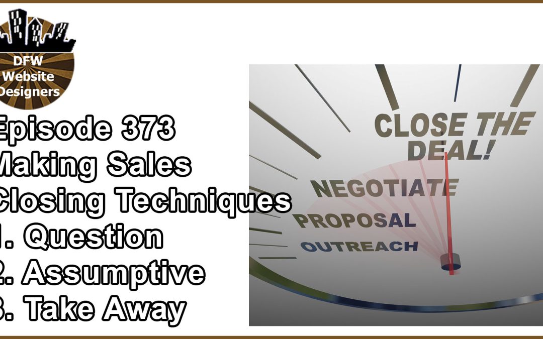Episode 373 Making Sales Pt6 Closing Techniques: Questions, Assumptive, Take Away Close