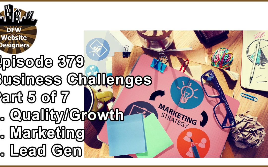 Episode 379 Business Challenges Pt5 Quality/Growth, Marketing, Lead Gen