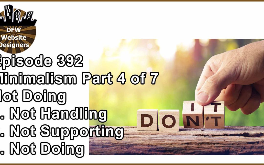 Episode 392 Minimalist Pt5 Not Doing: Not Handling, Not Support, Not Doing