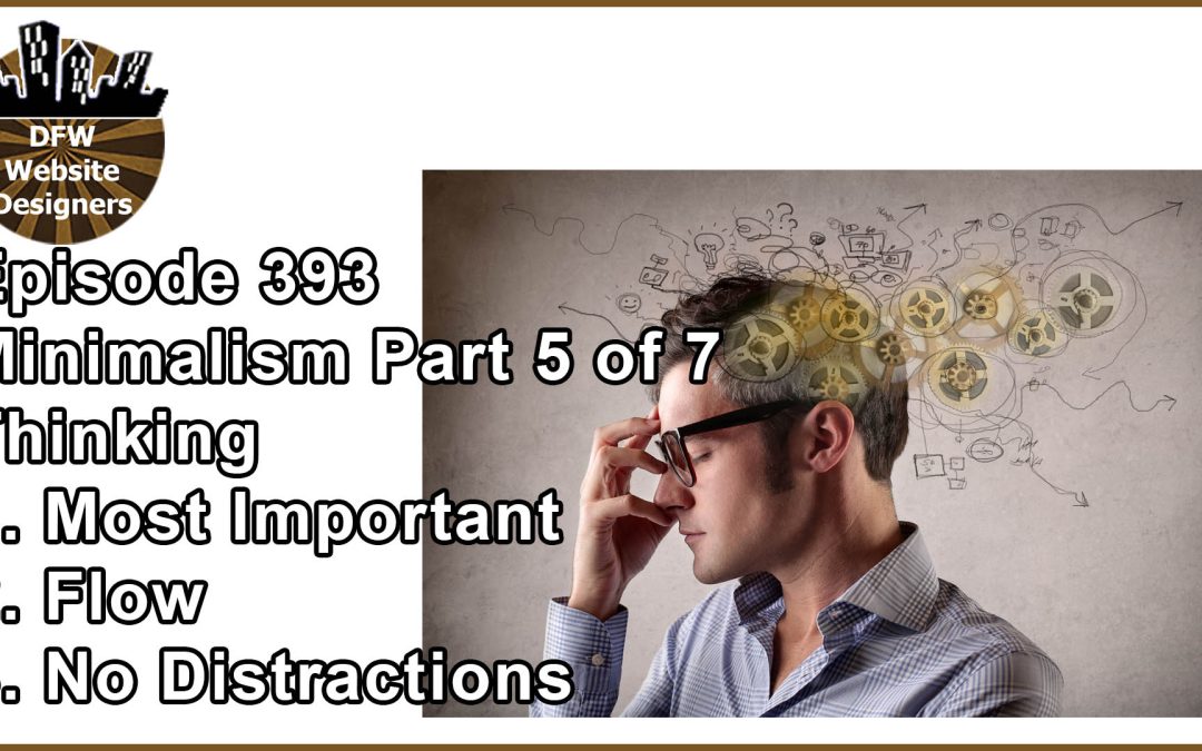 Episode 393 Minimalist Pt5 Thinking: Most Important, Flow, No Distractions
