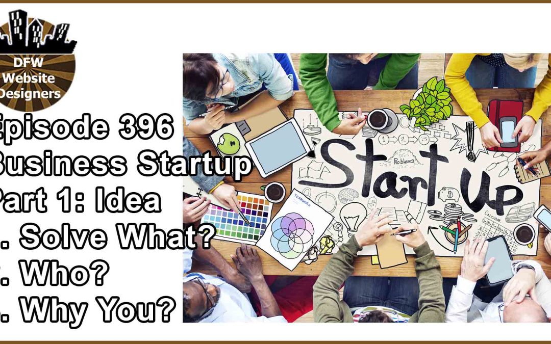 Episode 396 Startup Business Pt1 Idea: Solves What? Who? Why You?