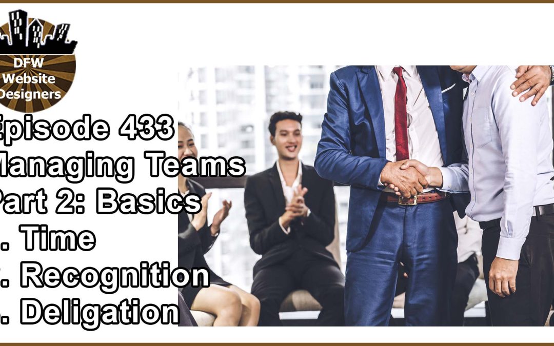 Episode 433 Managing Teams Pt2 Basics: Time, Recognition, Delegation